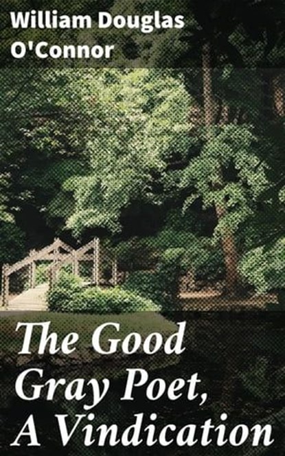 The Good Gray Poet, A Vindication, William Douglas O'Connor - Ebook - 4064066094881