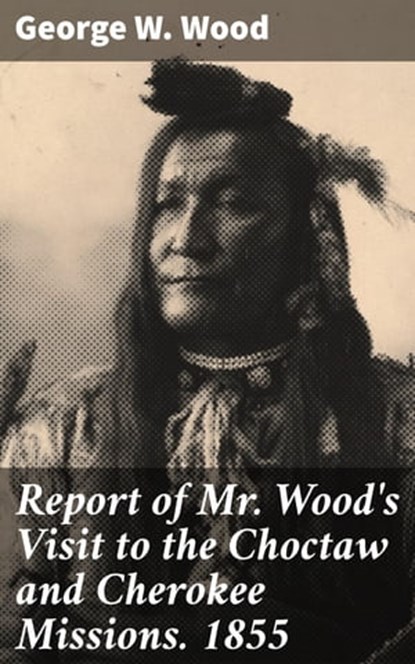 Report of Mr. Wood's Visit to the Choctaw and Cherokee Missions. 1855, George W. Wood ; Levi Parker - Ebook - 4064066095024