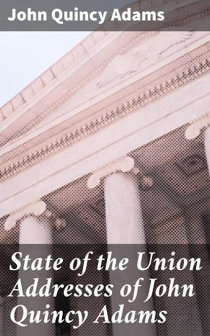 State of the Union Addresses of John Quincy Adams, John Quincy Adams - Ebook - 4064066095406