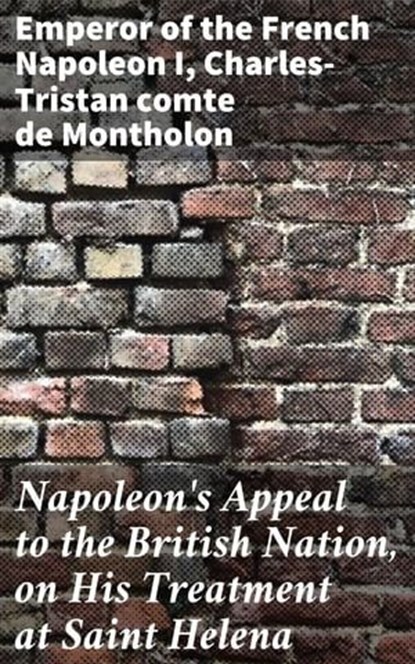Napoleon's Appeal to the British Nation, on His Treatment at Saint Helena, Emperor of the French Napoleon I ; Charles-Tristan comte de Montholon - Ebook - 4064066095451