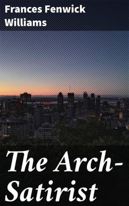 The Arch-Satirist, Frances Fenwick Williams - Ebook - 4064066097653