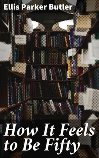 How It Feels to Be Fifty, Ellis Parker Butler ; Samantha Watts - Ebook - 4064066097776