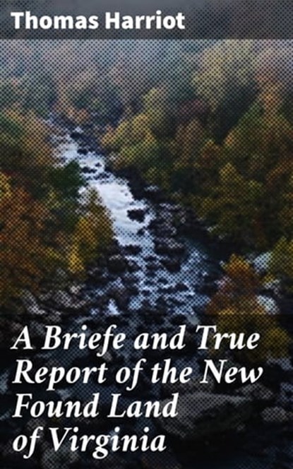 A Briefe and True Report of the New Found Land of Virginia, Thomas Harriot ; Sabrina Hendricks - Ebook - 4064066098285