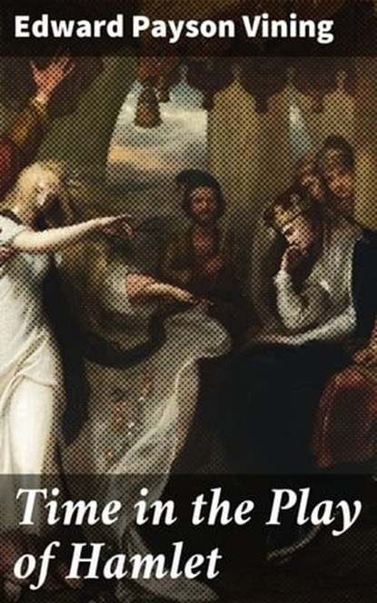 Time in the Play of Hamlet, Edward Payson Vining - Ebook - 4064066100933
