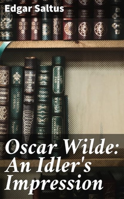 Oscar Wilde: An Idler's Impression, Edgar Saltus - Ebook - 4064066102081