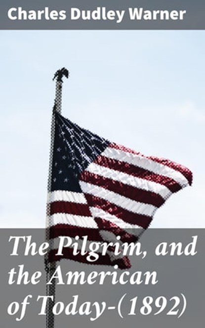 The Pilgrim, and the American of Today—(1892), Charles Dudley Warner - Ebook - 4064066102555