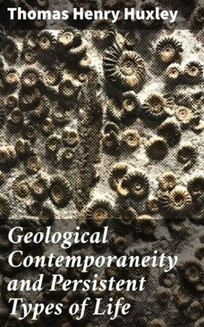 Geological Contemporaneity and Persistent Types of Life, Thomas Henry Huxley - Ebook - 4064066103088