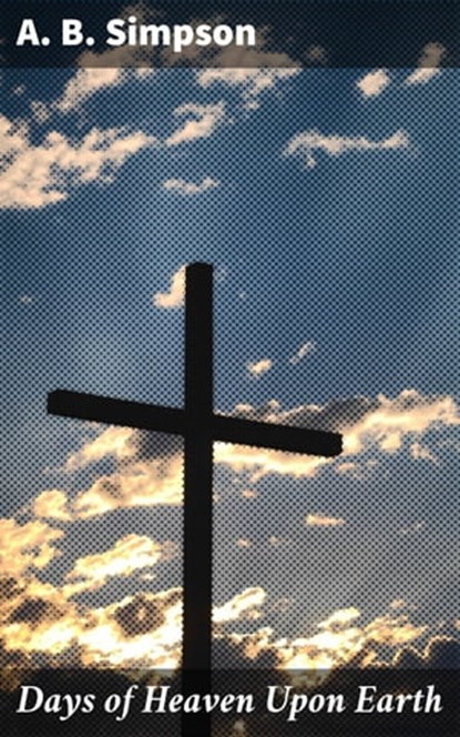Days of Heaven Upon Earth, A. B. Simpson ; Jeremy Longford - Ebook - 4064066103378