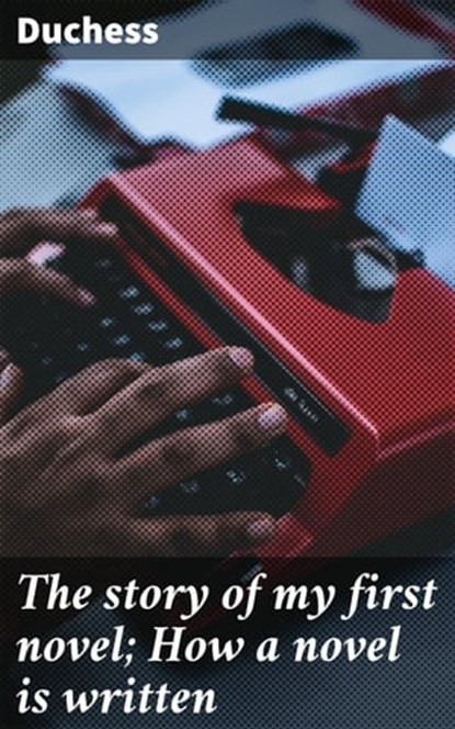 The story of my first novel; How a novel is written, Duchess - Ebook - 4064066103699
