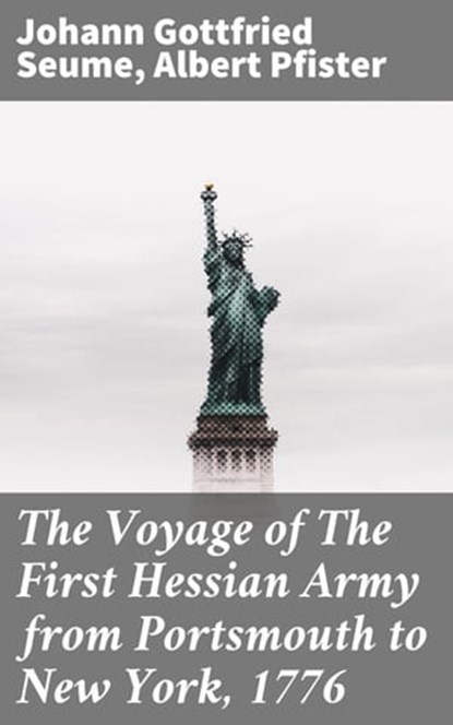 The Voyage of The First Hessian Army from Portsmouth to New York, 1776, Johann Gottfried Seume ; Albert Pfister ; Arden Whitlowe - Ebook - 4064066103880