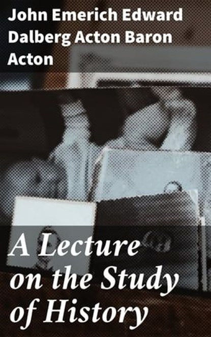A Lecture on the Study of History, Baron John Emerich Edward Dalberg Acton Acton - Ebook - 4064066104320