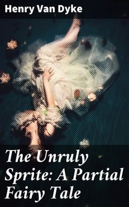The Unruly Sprite: A Partial Fairy Tale, Henry Van Dyke - Ebook - 4064066106669