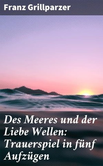 Des Meeres und der Liebe Wellen: Trauerspiel in fünf Aufzügen, Franz Grillparzer ; Ivy Callahan - Ebook - 4064066108694