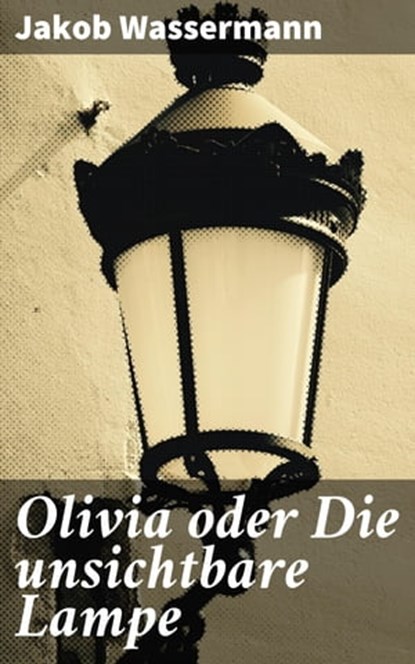 Olivia oder Die unsichtbare Lampe, Jakob Wassermann - Ebook - 4064066110550