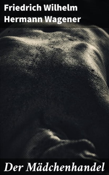 Der Mädchenhandel, Friedrich Wilhelm Hermann Wagener - Ebook - 4064066111304
