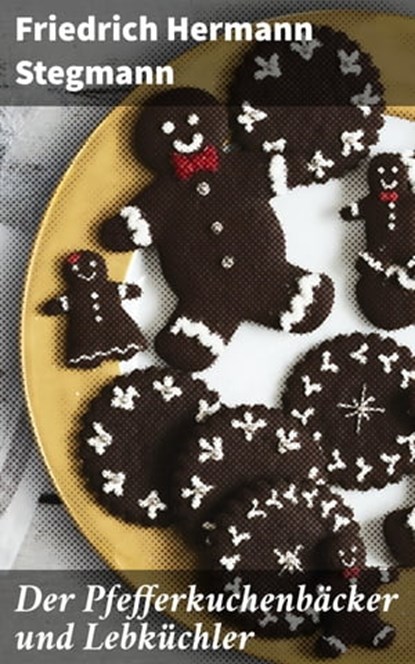 Der Pfefferkuchenbäcker und Lebküchler, Friedrich Hermann Stegmann - Ebook - 4064066111649