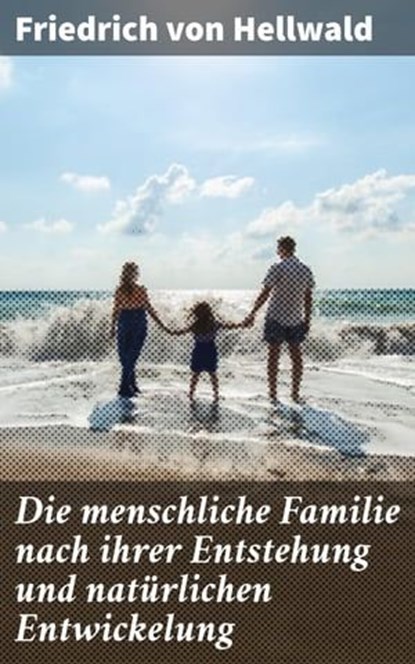 Die menschliche Familie nach ihrer Entstehung und natürlichen Entwickelung, Friedrich von Hellwald - Ebook - 4064066112547