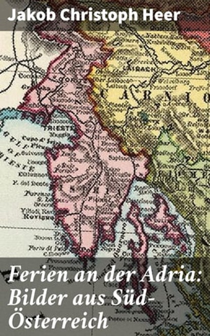 Ferien an der Adria: Bilder aus Süd-Österreich, Jakob Christoph Heer - Ebook - 4064066113254