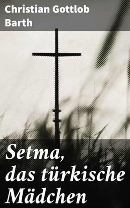 Setma, das türkische Mädchen, Christian Gottlob Barth - Ebook - 4064066113544