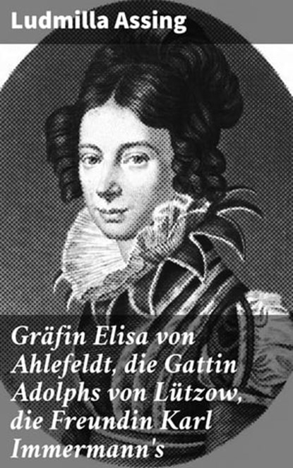 Gräfin Elisa von Ahlefeldt, die Gattin Adolphs von Lützow, die Freundin Karl Immermann's, Ludmilla Assing - Ebook - 4064066114244