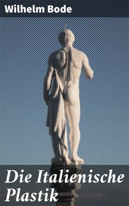 Die Italienische Plastik, Wilhelm Bode - Ebook - 4064066118518