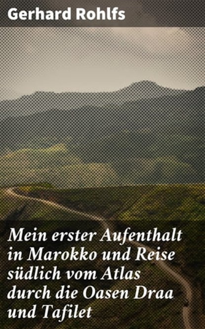 Mein erster Aufenthalt in Marokko und Reise südlich vom Atlas durch die Oasen Draa und Tafilet, Gerhard Rohlfs - Ebook - 4064066118761