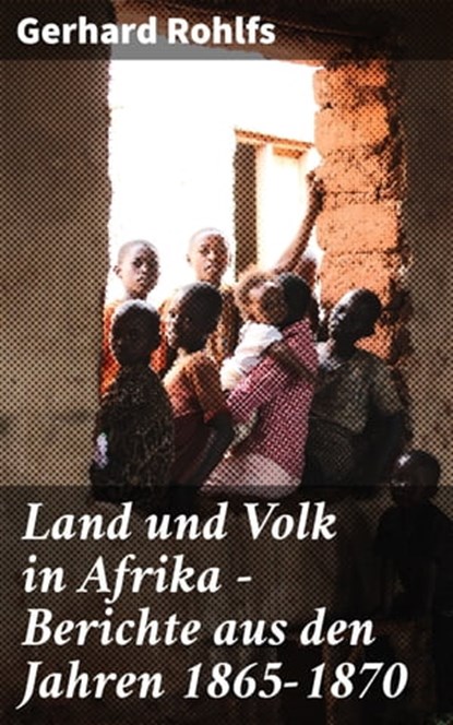 Land und Volk in Afrika - Berichte aus den Jahren 1865-1870, Gerhard Rohlfs - Ebook - 4064066118891