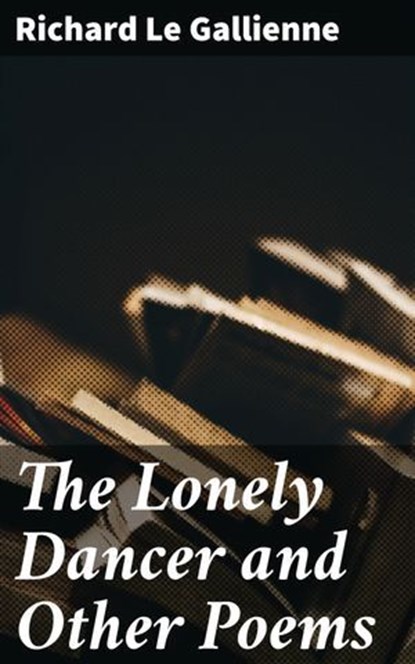 The Lonely Dancer and Other Poems, Richard Le Gallienne - Ebook - 4064066133689