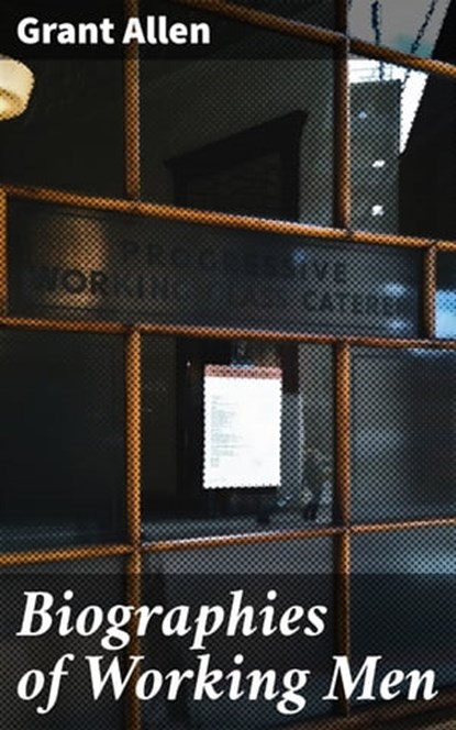 Biographies of Working Men, Grant Allen - Ebook - 4064066134303