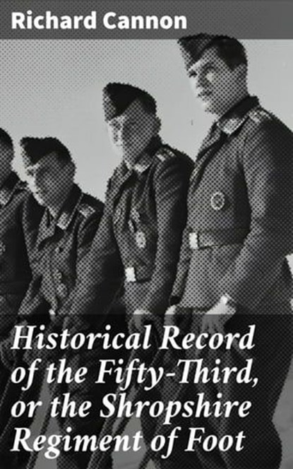 Historical Record of the Fifty-Third, or the Shropshire Regiment of Foot, Richard Cannon - Ebook - 4064066135133