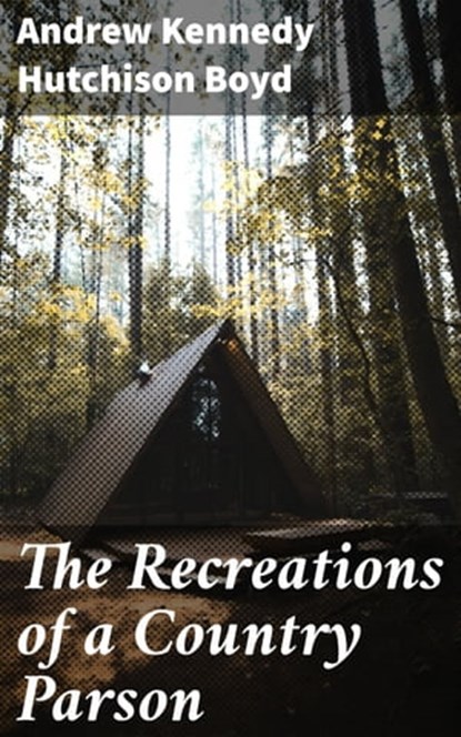 The Recreations of a Country Parson, Andrew Kennedy Hutchison Boyd - Ebook - 4064066136123