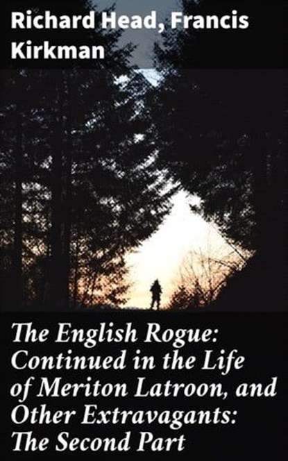 The English Rogue: Continued in the Life of Meriton Latroon, and Other Extravagants: The Second Part, Richard Head ; Francis Kirkman - Ebook - 4064066137304