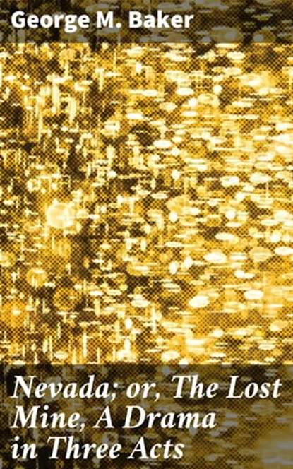 Nevada; or, The Lost Mine, A Drama in Three Acts, George M. Baker ; Abigail Warren - Ebook - 4064066137823