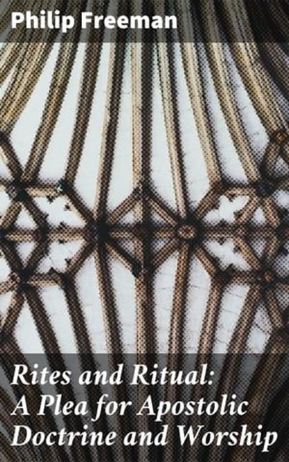 Rites and Ritual: A Plea for Apostolic Doctrine and Worship, Philip Freeman - Ebook - 4064066138240