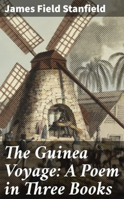 The Guinea Voyage: A Poem in Three Books, James Field Stanfield - Ebook - 4064066138592