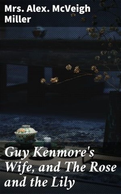 Guy Kenmore's Wife, and The Rose and the Lily, Alex. McVeigh Mrs. Miller - Ebook - 4064066139704