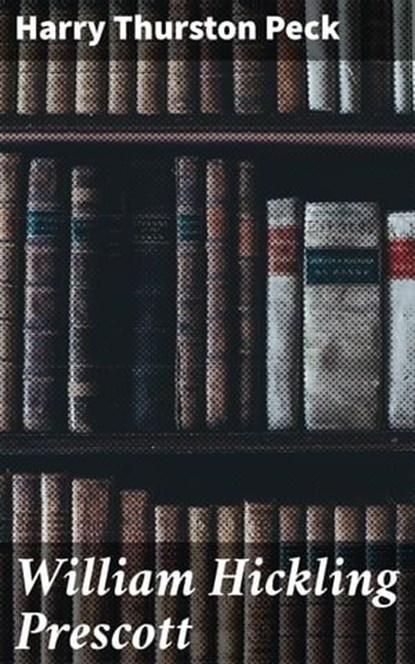 William Hickling Prescott, Harry Thurston Peck - Ebook - 4064066140823