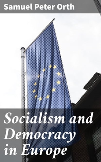 Socialism and Democracy in Europe, Samuel Peter Orth - Ebook - 4064066142261