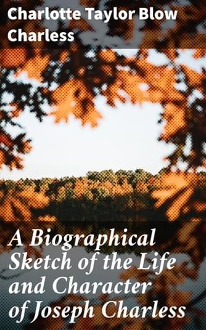 A Biographical Sketch of the Life and Character of Joseph Charless, Charlotte Taylor Blow Charless - Ebook - 4064066147235