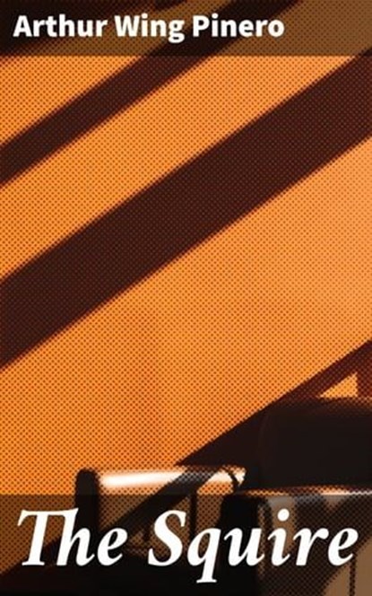 The Squire, Arthur Wing Pinero - Ebook - 4064066147419