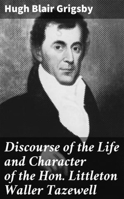 Discourse of the Life and Character of the Hon. Littleton Waller Tazewell, Hugh Blair Grigsby - Ebook - 4064066148195