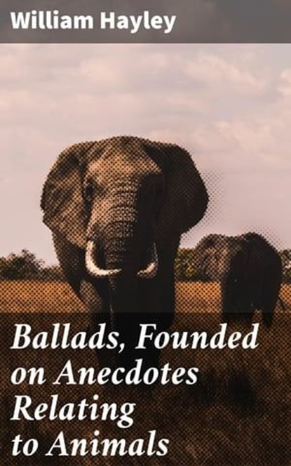 Ballads, Founded on Anecdotes Relating to Animals, William Hayley - Ebook - 4064066149505