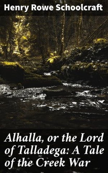 Alhalla, or the Lord of Talladega: A Tale of the Creek War, Henry Rowe Schoolcraft - Ebook - 4064066151263