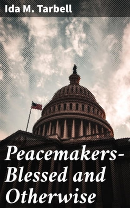 Peacemakers—Blessed and Otherwise, Ida M. Tarbell - Ebook - 4064066151935