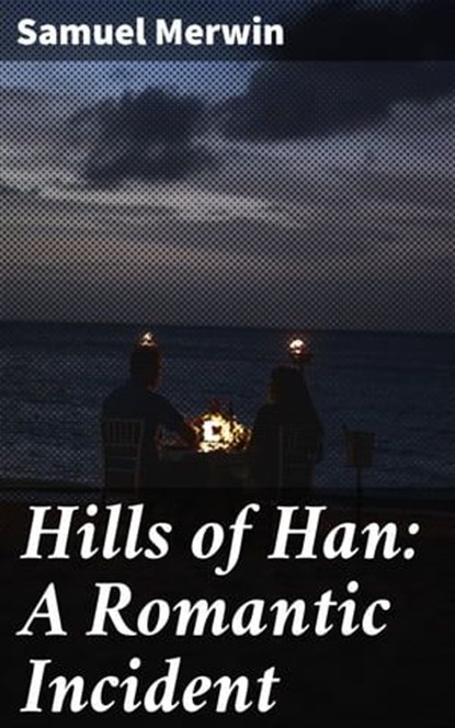 Hills of Han: A Romantic Incident, Samuel Merwin - Ebook - 4064066152260