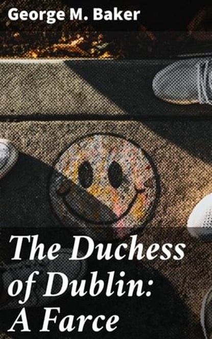 The Duchess of Dublin: A Farce, George M. Baker - Ebook - 4064066152840
