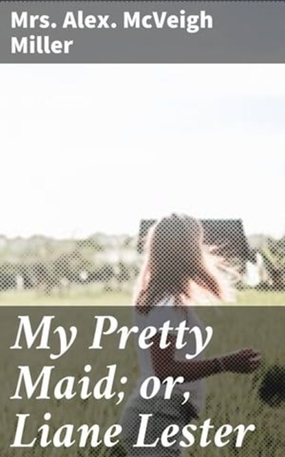 My Pretty Maid; or, Liane Lester, Alex. McVeigh Mrs. Miller - Ebook - 4064066153090