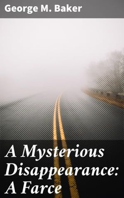 A Mysterious Disappearance: A Farce, George M. Baker - Ebook - 4064066153977