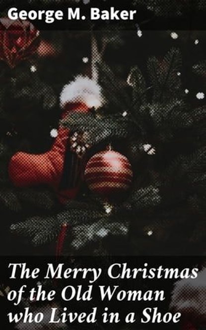 The Merry Christmas of the Old Woman who Lived in a Shoe, George M. Baker - Ebook - 4064066154257