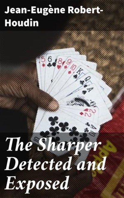 The Sharper Detected and Exposed, Jean-Eugène Robert-Houdin ; Liam Hightower - Ebook - 4064066154950